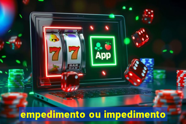 empedimento ou impedimento